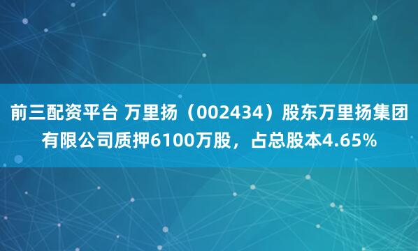 前三配资平台 万里扬（002434）股东万里扬集团有限公司质押6100万股，占总股本4.65%
