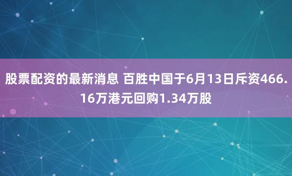 股票配资的最新消息 百胜中国于6月13日斥资466.16万港元回购1.34万股