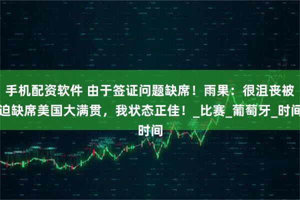 手机配资软件 由于签证问题缺席！雨果：很沮丧被迫缺席美国大满贯，我状态正佳！_比赛_葡萄牙_时间