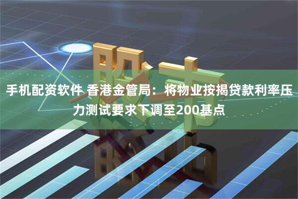 手机配资软件 香港金管局：将物业按揭贷款利率压力测试要求下调至200基点