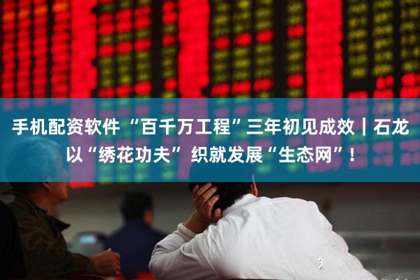 手机配资软件 “百千万工程”三年初见成效｜石龙以“绣花功夫” 织就发展“生态网”！