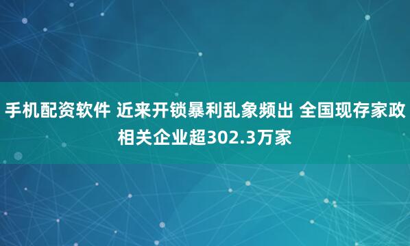 手机配资软件 近来开锁暴利乱象频出 全国现存家政相关企业超302.3万家