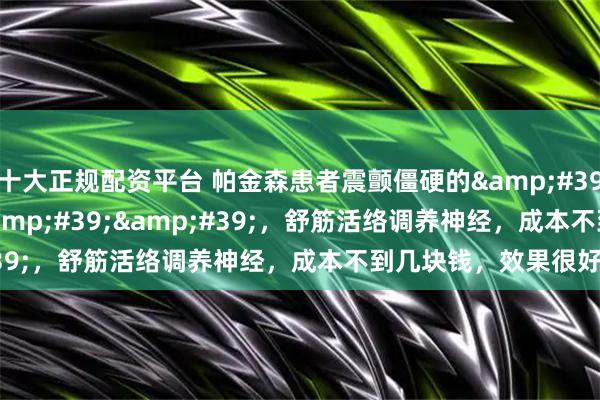 十大正规配资平台 帕金森患者震颤僵硬的''克星''，舒筋活络调养神经，成本不到几块钱，效果很好！